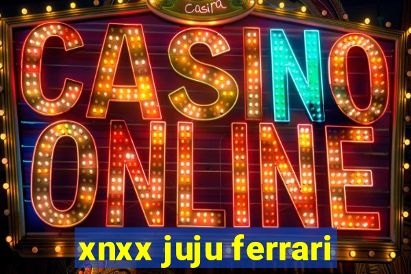 xnxx juju ferrari