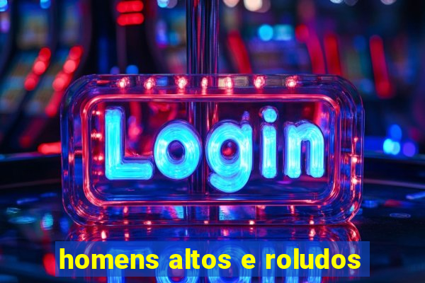 homens altos e roludos