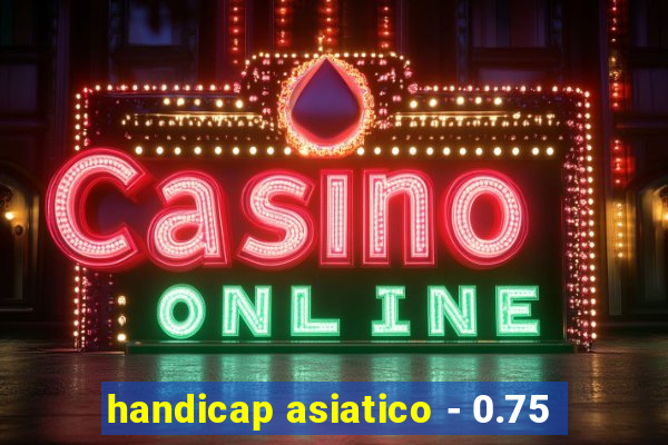 handicap asiatico - 0.75
