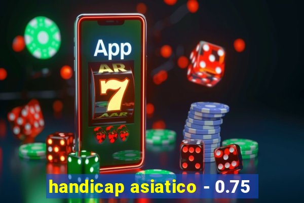 handicap asiatico - 0.75