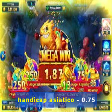handicap asiatico - 0.75