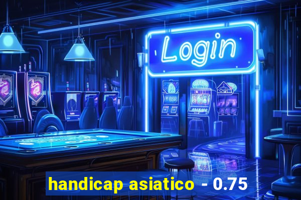 handicap asiatico - 0.75