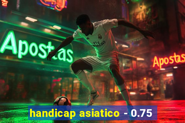 handicap asiatico - 0.75