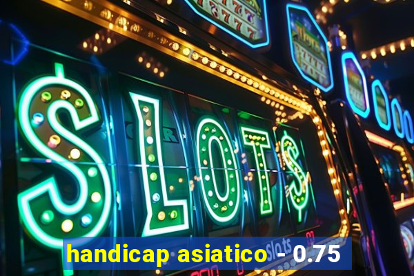 handicap asiatico - 0.75
