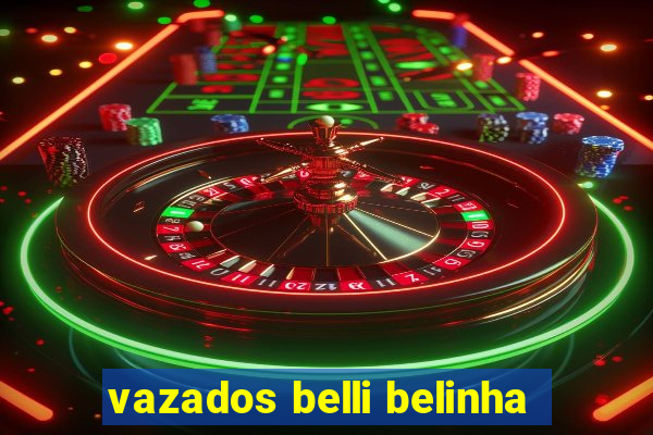 vazados belli belinha