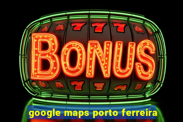 google maps porto ferreira