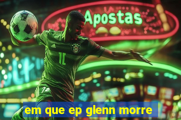 em que ep glenn morre