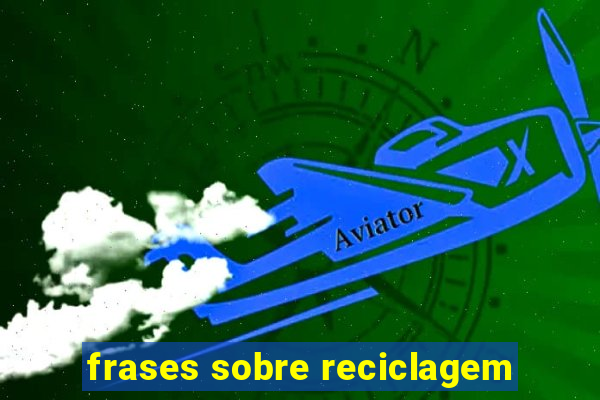frases sobre reciclagem