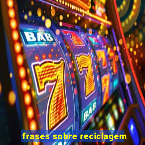 frases sobre reciclagem