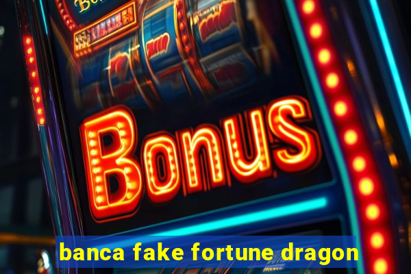 banca fake fortune dragon