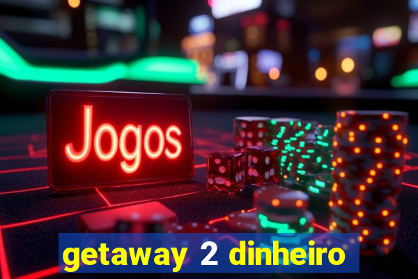 getaway 2 dinheiro