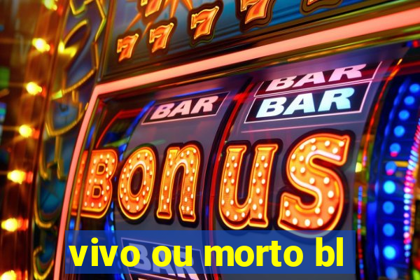 vivo ou morto bl
