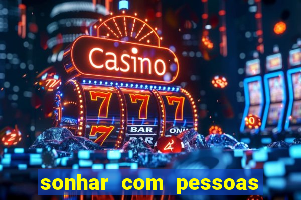 sonhar com pessoas falsas jogo do bicho