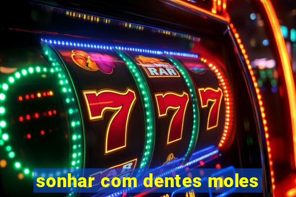 sonhar com dentes moles