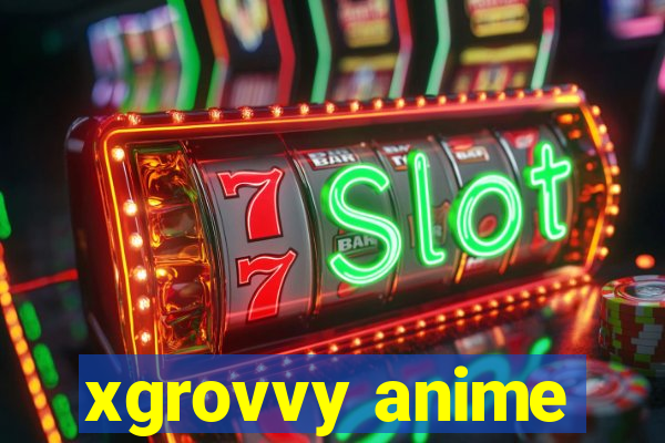 xgrovvy anime