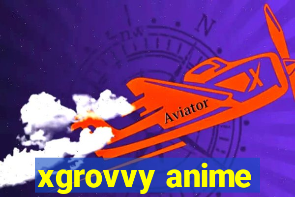 xgrovvy anime