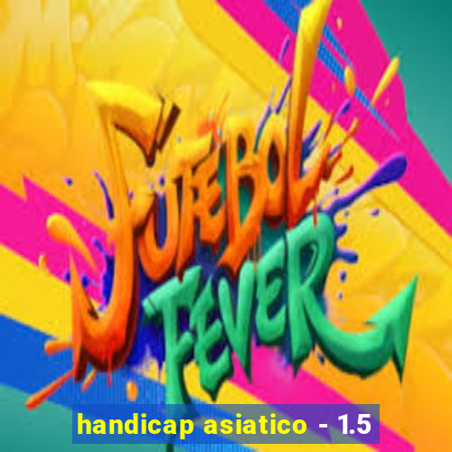 handicap asiatico - 1.5