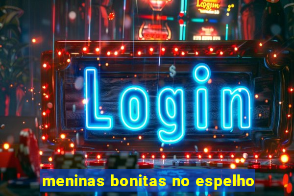 meninas bonitas no espelho