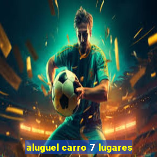 aluguel carro 7 lugares