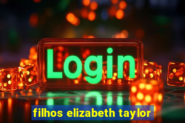 filhos elizabeth taylor