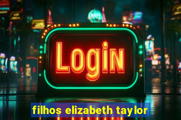 filhos elizabeth taylor