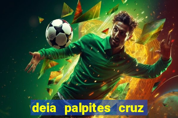 deia palpites cruz do dia