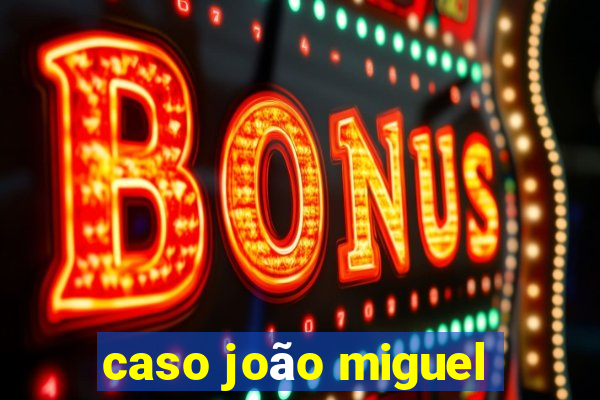 caso joão miguel