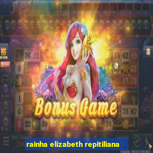 rainha elizabeth repitiliana