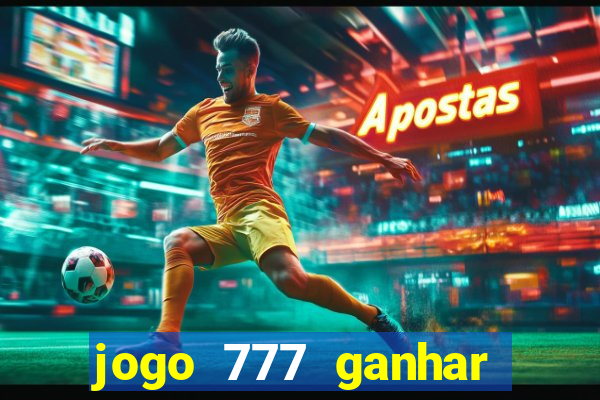 jogo 777 ganhar dinheiro de verdade