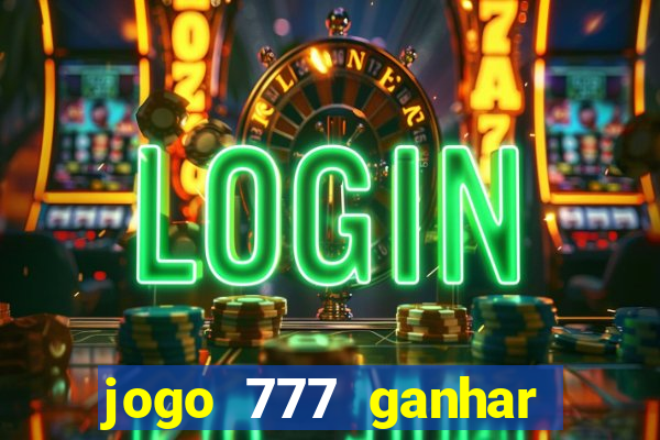 jogo 777 ganhar dinheiro de verdade