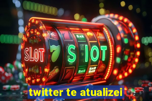 twitter te atualizei