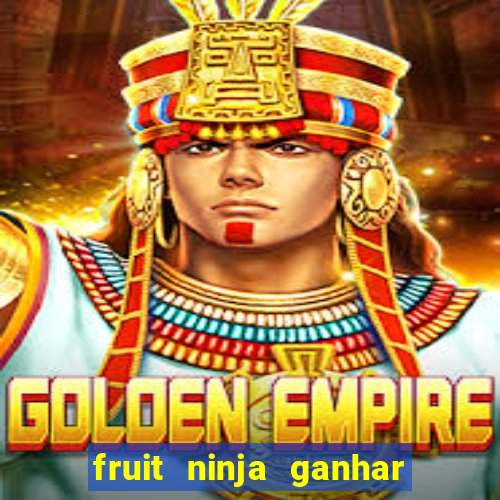 fruit ninja ganhar dinheiro sem depositar