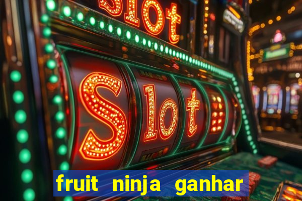 fruit ninja ganhar dinheiro sem depositar