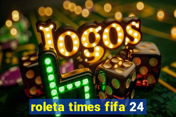 roleta times fifa 24