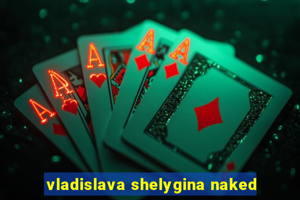 vladislava shelygina naked