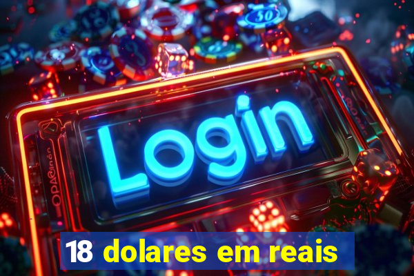 18 dolares em reais