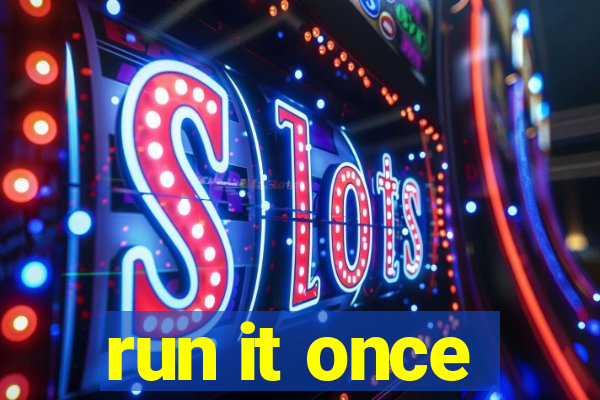 run it once