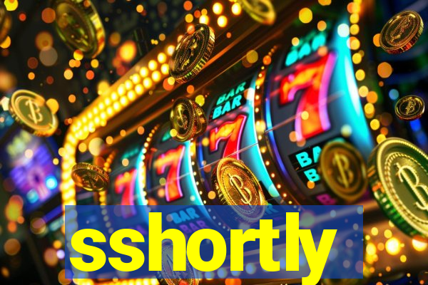 sshortly
