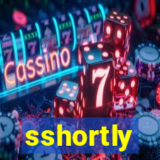sshortly