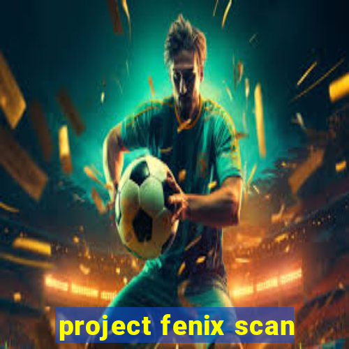 project fenix scan