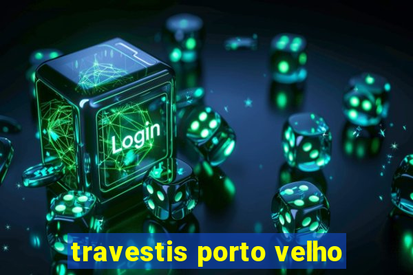 travestis porto velho