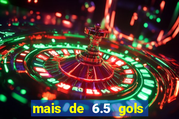 mais de 6.5 gols o que significa