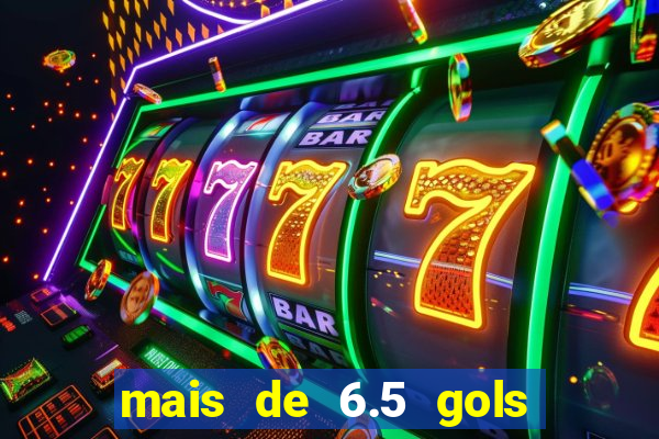 mais de 6.5 gols o que significa