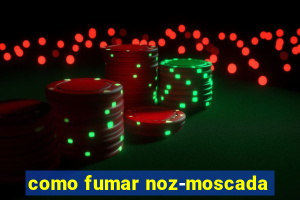 como fumar noz-moscada