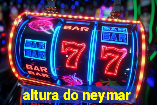 altura do neymar