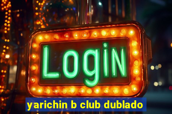 yarichin b club dublado