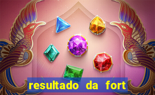 resultado da fort de hoje