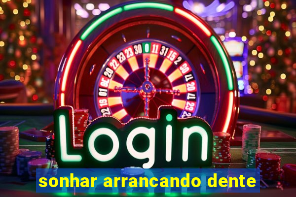 sonhar arrancando dente