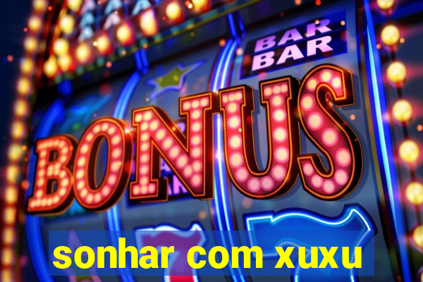 sonhar com xuxu