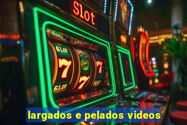 largados e pelados videos